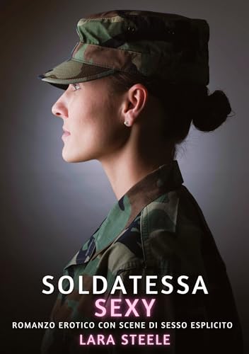 Soldatessa Sexy: Romanzo Erotico con Scene di Sesso Esplicito (Raccolta di Romanzi di Passione per Adulti e per Coppie. Trame Sexy e Hot. Vietato ai ... Storie Erotiche Hard con Scene Esplicite.) von Lara Steele