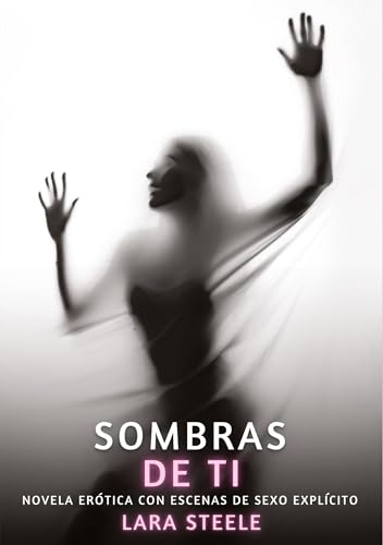 Sombras de Ti: Novela Erótica con Escenas de Sexo Explícito (Colección de Novelas de Pasión para Adultos y Parejas. Tramas Sensuales y Calientes. No ... Eróticos Hardcore con Escenas Explícitas) von Lara Steele