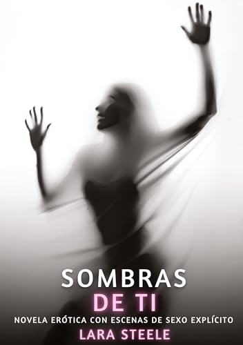Sombras de Ti: Novela Erótica con Escenas de Sexo Explícito (Colección de Novelas de Pasión para Adultos y Parejas. Tramas Sensuales y Calientes. No ... Eróticos Hardcore con Escenas Explícitas) von Lara Steele