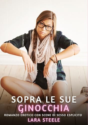 Sopra le sue Ginocchia: Romanzo Erotico con Scene di Sesso Esplicito (Raccolta di Romanzi di Passione per Adulti e per Coppie. Trame Sexy e Hot. ... Storie Erotiche Hard con Scene Esplicite.) von Lara Steele