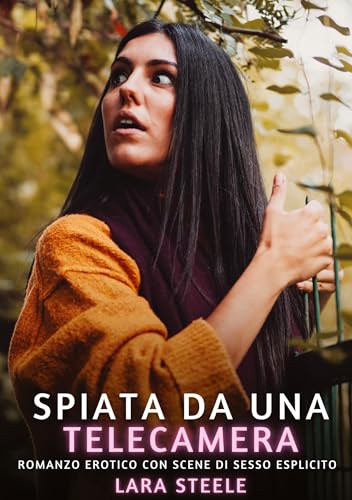 Spiata da una Telecamera: Romanzo Erotico con Scene di Sesso Esplicito (Raccolta di Romanzi di Passione per Adulti e per Coppie. Trame Sexy e Hot. ... Storie Erotiche Hard con Scene Esplicite.) von Lara Steele