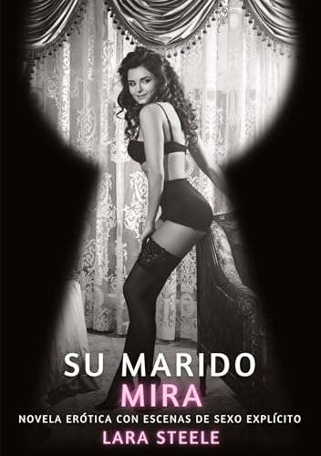 Su Marido Mira: Novela Erótica con Escenas de Sexo Explícito (Colección de Novelas de Pasión para Adultos y Parejas. Tramas Sensuales y Calientes. No ... Eróticos Hardcore con Escenas Explícitas) von Lara Steele