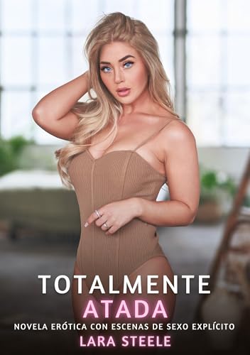 Totalmente Atada: Novela Erótica con Escenas de Sexo Explícito (Colección de Novelas de Pasión para Adultos y Parejas. Tramas Sensuales y Calientes. ... Eróticos Hardcore con Escenas Explícitas) von Lara Steele