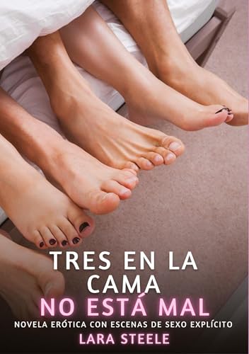 Tres en la Cama no está mal: Novela Erótica con Escenas de Sexo Explícito (Colección de Novelas de Pasión para Adultos y Parejas. Tramas Sensuales y ... Eróticos Hardcore con Escenas Explícitas) von Lara Steele