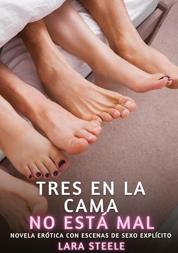Tres en la Cama no está mal: Novela Erótica con Escenas de Sexo Explícito (Colección de Novelas de Pasión para Adultos y Parejas. Tramas Sensuales y ... Eróticos Hardcore con Escenas Explícitas) von Lara Steele
