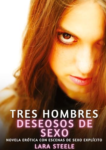 Tres hombres deseosos de sexo: Novela Erótica con Escenas de Sexo Explícito (Colección de Novelas de Pasión para Adultos y Parejas. Tramas Sensuales y ... Eróticos Hardcore con Escenas Explícitas) von Lara Steele