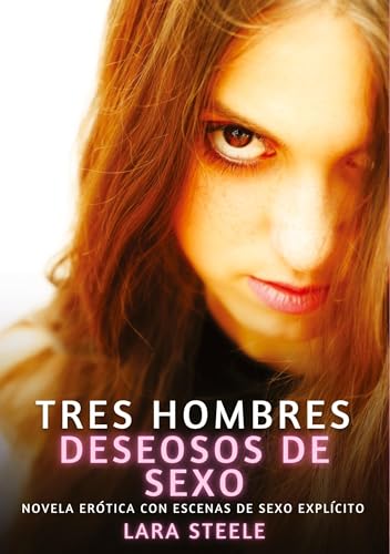 Tres hombres deseosos de sexo: Novela Erótica con Escenas de Sexo Explícito (Colección de Novelas de Pasión para Adultos y Parejas. Tramas Sensuales y ... Eróticos Hardcore con Escenas Explícitas) von Lara Steele
