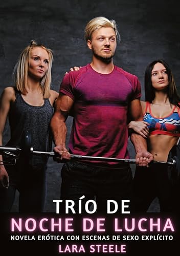 Trío de Noche de Lucha: Novela Erótica con Escenas de Sexo Explícito (Colección de Novelas de Pasión para Adultos y Parejas. Tramas Sensuales y ... Eróticos Hardcore con Escenas Explícitas) von Lara Steele