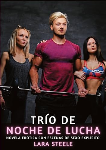 Trío de Noche de Lucha: Novela Erótica con Escenas de Sexo Explícito (Colección de Novelas de Pasión para Adultos y Parejas. Tramas Sensuales y ... Eróticos Hardcore con Escenas Explícitas) von Lara Steele