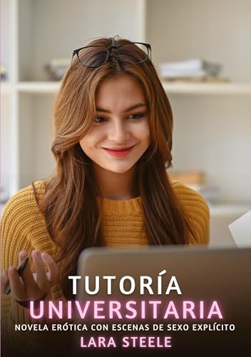 Tutoría Universitaria: Novela Erótica con Escenas de Sexo Explícito (Colección de Novelas de Pasión para Adultos y Parejas. Tramas Sensuales y ... Eróticos Hardcore con Escenas Explícitas) von Lara Steele