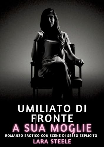 Umiliato di fronte a sua Moglie: Romanzo Erotico con Scene di Sesso Esplicito (Raccolta di Romanzi di Passione per Adulti e per Coppie. Trame Sexy e ... Storie Erotiche Hard con Scene Esplicite.) von Lara Steele