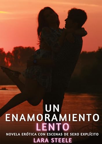 Un Enamoramiento Lento: Novela Erótica con Escenas de Sexo Explícito (Colección de Novelas de Pasión para Adultos y Parejas. Tramas Sensuales y ... Eróticos Hardcore con Escenas Explícitas) von Lara Steele
