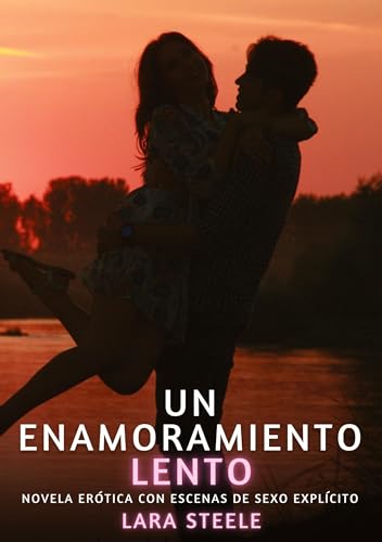 Un Enamoramiento Lento: Novela Erótica con Escenas de Sexo Explícito (Colección de Novelas de Pasión para Adultos y Parejas. Tramas Sensuales y ... Eróticos Hardcore con Escenas Explícitas) von Lara Steele