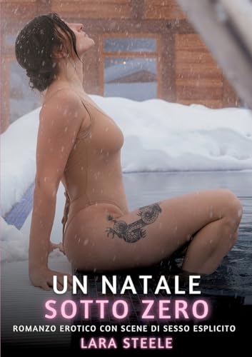 Un Natale Sotto Zero: Romanzo Erotico con Scene di Sesso Esplicito (Raccolta di Romanzi di Passione per Adulti e per Coppie. Trame Sexy e Hot. Vietato ... Storie Erotiche Hard con Scene Esplicite.) von Lara Steele
