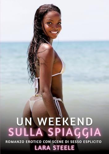 Un Weekend sulla Spiaggia: Romanzo Erotico con Scene di Sesso Esplicito (Raccolta di Romanzi di Passione per Adulti e per Coppie. Trame Sexy e Hot. ... Storie Erotiche Hard con Scene Esplicite.) von Lara Steele
