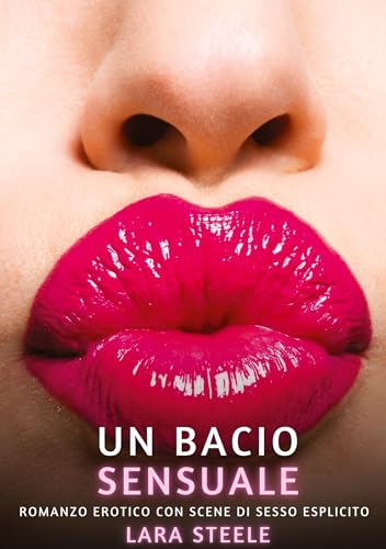 Un bacio sensuale: Romanzo Erotico con Scene di Sesso Esplicito (Raccolta di Romanzi di Passione per Adulti e per Coppie. Trame Sexy e Hot. Vietato ai ... Storie Erotiche Hard con Scene Esplicite.) von Lara Steele