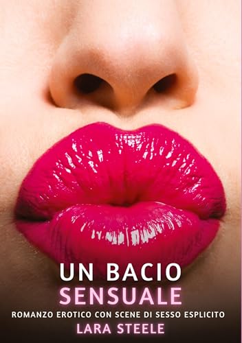 Un bacio sensuale: Romanzo Erotico con Scene di Sesso Esplicito (Raccolta di Romanzi di Passione per Adulti e per Coppie. Trame Sexy e Hot. Vietato ai ... Storie Erotiche Hard con Scene Esplicite.) von Lara Steele