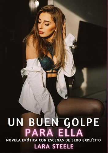 Un buen golpe para ella: Novela Erótica con Escenas de Sexo Explícito (Colección de Novelas de Pasión para Adultos y Parejas. Tramas Sensuales y ... Eróticos Hardcore con Escenas Explícitas) von Lara Steele