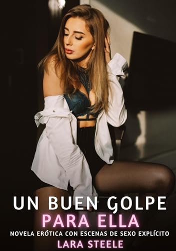 Un buen golpe para ella: Novela Erótica con Escenas de Sexo Explícito (Colección de Novelas de Pasión para Adultos y Parejas. Tramas Sensuales y ... Eróticos Hardcore con Escenas Explícitas) von Lara Steele