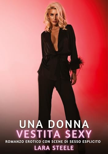 Una Donna Vestita Sexy: Romanzo Erotico con Scene di Sesso Esplicito (Raccolta di Romanzi di Passione per Adulti e per Coppie. Trame Sexy e Hot. ... Storie Erotiche Hard con Scene Esplicite.) von Lara Steele