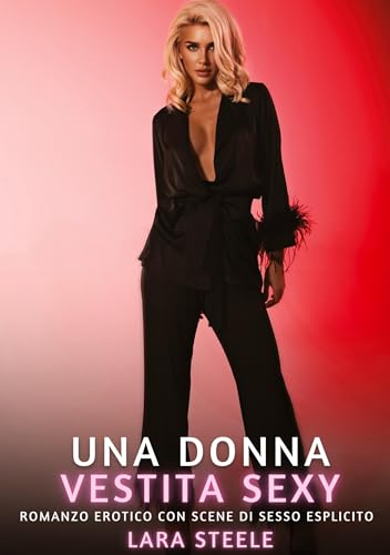 Una Donna Vestita Sexy: Romanzo Erotico con Scene di Sesso Esplicito (Raccolta di Romanzi di Passione per Adulti e per Coppie. Trame Sexy e Hot. ... Storie Erotiche Hard con Scene Esplicite.) von Lara Steele
