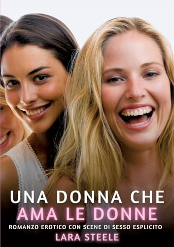 Una Donna che Ama le Donne: Romanzo Erotico con Scene di Sesso Esplicito (Raccolta di Romanzi di Passione per Adulti e per Coppie. Trame Sexy e Hot. ... Storie Erotiche Hard con Scene Esplicite.) von Lara Steele