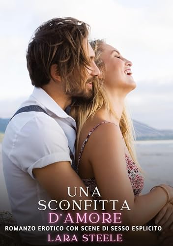 Una Sconfitta d’Amore: Romanzo Erotico con Scene di Sesso Esplicito (Raccolta di Romanzi di Passione per Adulti e per Coppie. Trame Sexy e Hot. ... Storie Erotiche Hard con Scene Esplicite.) von Lara Steele