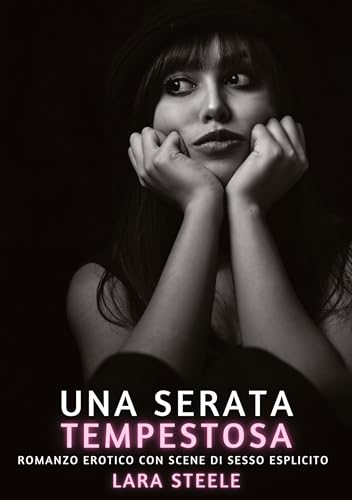 Una Serata Tempestosa: Romanzo Erotico con Scene di Sesso Esplicito (Raccolta di Romanzi di Passione per Adulti e per Coppie. Trame Sexy e Hot. ... Storie Erotiche Hard con Scene Esplicite.) von Lara Steele