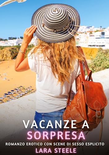 Vacanze a Sorpresa: Romanzo Erotico con Scene di Sesso Esplicito (Raccolta di Romanzi di Passione per Adulti e per Coppie. Trame Sexy e Hot. Vietato ... Storie Erotiche Hard con Scene Esplicite.) von Lara Steele