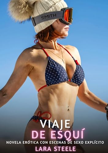 Viaje de Esquí: Novela Erótica con Escenas de Sexo Explícito (Colección de Novelas de Pasión para Adultos y Parejas. Tramas Sensuales y Calientes. No ... Eróticos Hardcore con Escenas Explícitas) von Lara Steele