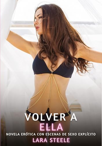 Volver a Ella: Novela Erótica con Escenas de Sexo Explícito (Colección de Novelas de Pasión para Adultos y Parejas. Tramas Sensuales y Calientes. No ... Eróticos Hardcore con Escenas Explícitas) von Lara Steele