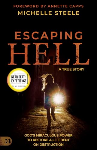 Escaping Hell: A True Story of God’s Miraculous Power to Restore a Life Bent on Destruction (An Nde Collection)