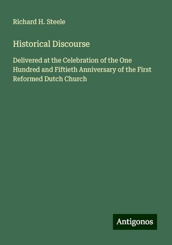 Historical Discourse: Delivered at the Celebration of the One Hundred and Fiftieth Anniversary of the First Reformed Dutch Church von Antigonos Verlag