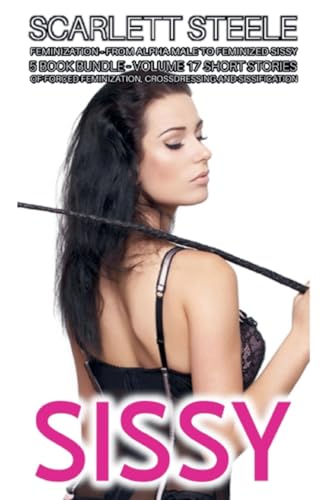 Sissy Feminization - From Alpha Male to Feminized Sissy - 5 Book Bundle - Volume 17 Short Stories of Forced Feminization, Crossdressing and Sissification von Scarlett Steele