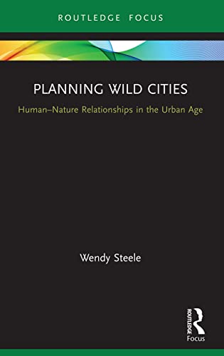 Planning Wild Cities: Human-Nature Relationships in the Urban Age (Routledge Research in Sustainable Urbanism)