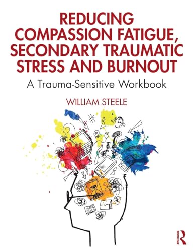 Reducing Compassion Fatigue, Secondary Traumatic Stress, and Burnout: A Trauma-Sensitive Workbook