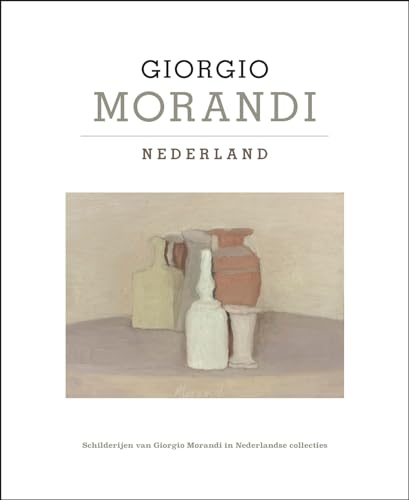 Giorgio Morandi - Nederland: Schilderijen van Giorgio Morandi in Nederlandse collecties von Uitgeverij Noordboek