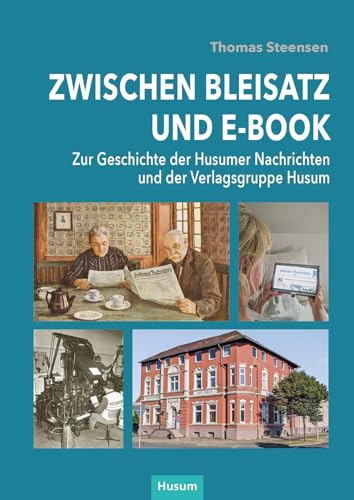 Zwischen Bleisatz und E-Book: Zur Geschichte der Husumer Nachrichten und der Verlagsgruppe Husum von Husum Druck- und Verlagsgesellschaft