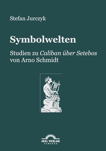 Symbolwelten: Studien zu "Caliban über Setebos" von Arno Schmidt Symbolwelten: Studien zu "Caliban über Setebos" von Arno Schmidt von Igel Verlag