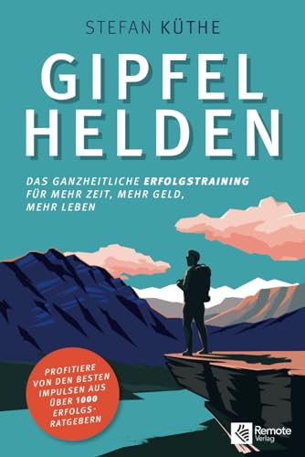 Gipfelhelden: Das ganzheitliche Erfolgstraining für mehr Zeit, mehr Geld, mehr Leben von Remote Verlag