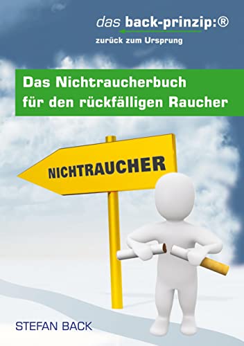 Das Nichtraucherbuch für den rückfälligen Raucher. Das back-prinzip: Zurück zum Ursprung. Das Nichtraucherbuch für den rückfälligen Raucher. Das back-prinzip: Zurück zum Ursprung.