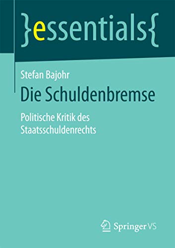 Die Schuldenbremse: Politische Kritik des Staatsschuldenrechts (essentials) von Springer VS