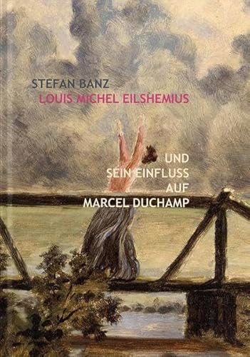 Louis Michel Eilshemius und sein Einfluss auf Marcel Duchamp. Stefan Banz von Verlag für moderne Kunst