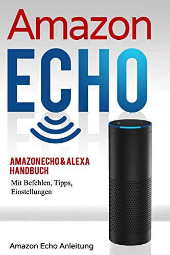Amazon Echo: Amazon Echo & Alexa Handbuch mit Befehlen, Tipps, Einstellungen (Amazon Echo Anleitung, Band 1)