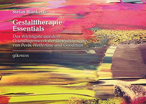 Gestalttherapie Essentials: Das Wichtigste aus dem Grundlagenwerk der Gestalttherapie von Perls, Hefferline und Goodman Gestalttherapie Essentials: Das Wichtigste aus dem Grundlagenwerk der Gestalttherapie von Perls, Hefferline und Goodman