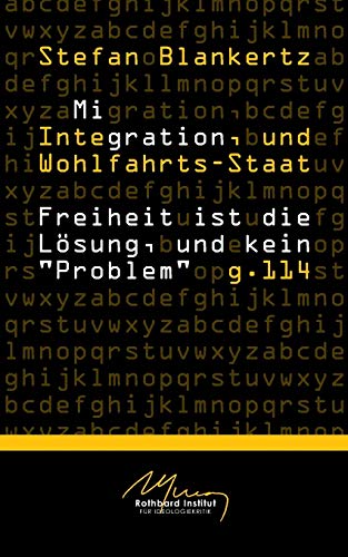 Migration, Integration, und Wohlfahrtsstaat: Freiheit ist die Lösung, und kein "Problem" Migration, Integration, und Wohlfahrtsstaat: Freiheit ist die Lösung, und kein "Problem"