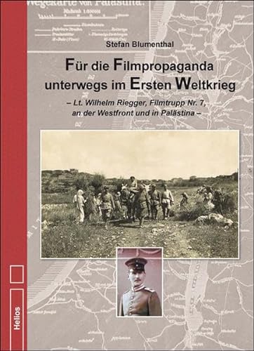 Für die Filmpropaganda unterwegs im Ersten Weltkrieg: Lt. Wilhelm Riegger, Filmtrupp Nr. 7, an der Westfront und in Palästina von Helios Verlagsges.