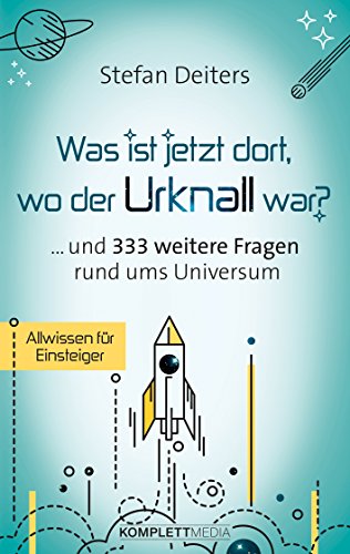 Was ist jetzt dort, wo der Urknall war? ... und 333 weitere Fragen rund ums Universum von Komplett-Media GmbH