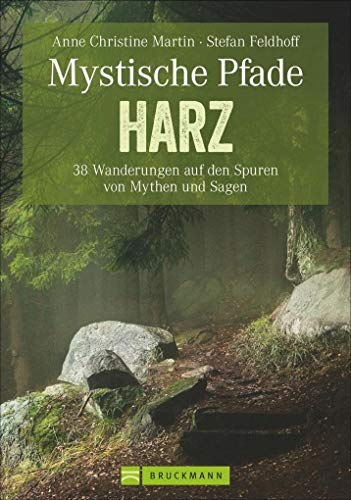 Mystische Pfade im Harz: 38 Wanderungen auf den Spuren von Mythen und Sagen