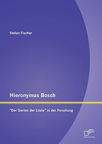 Hieronymus Bosch: "Der Garten der Lüste" in der Forschung von Diplomica Verlag
